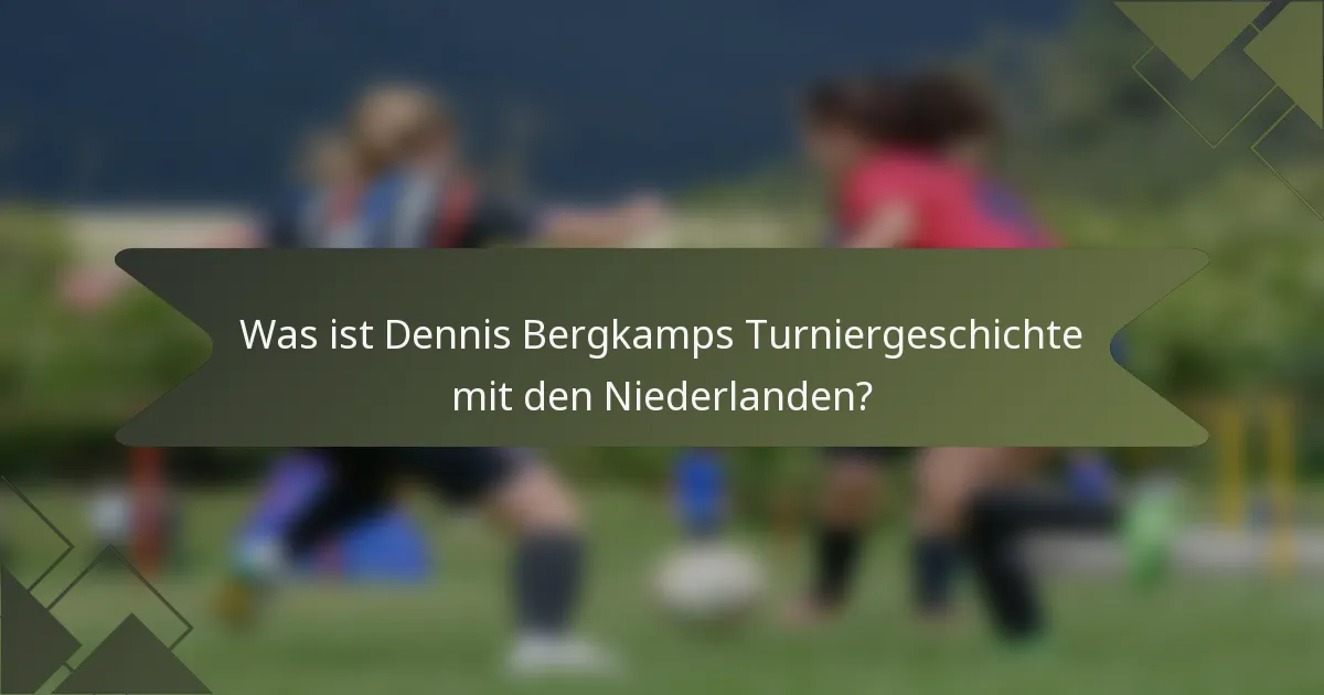 Was ist Dennis Bergkamps Turniergeschichte mit den Niederlanden?