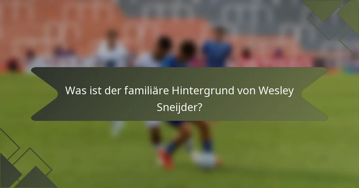 Was ist der familiäre Hintergrund von Wesley Sneijder?