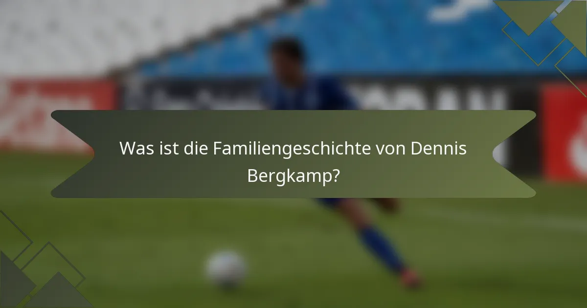 Was ist die Familiengeschichte von Dennis Bergkamp?