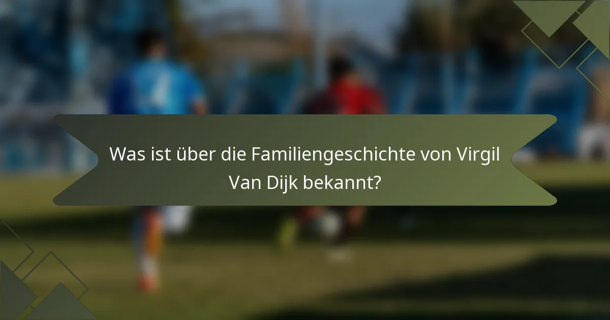 Was ist über die Familiengeschichte von Virgil Van Dijk bekannt?