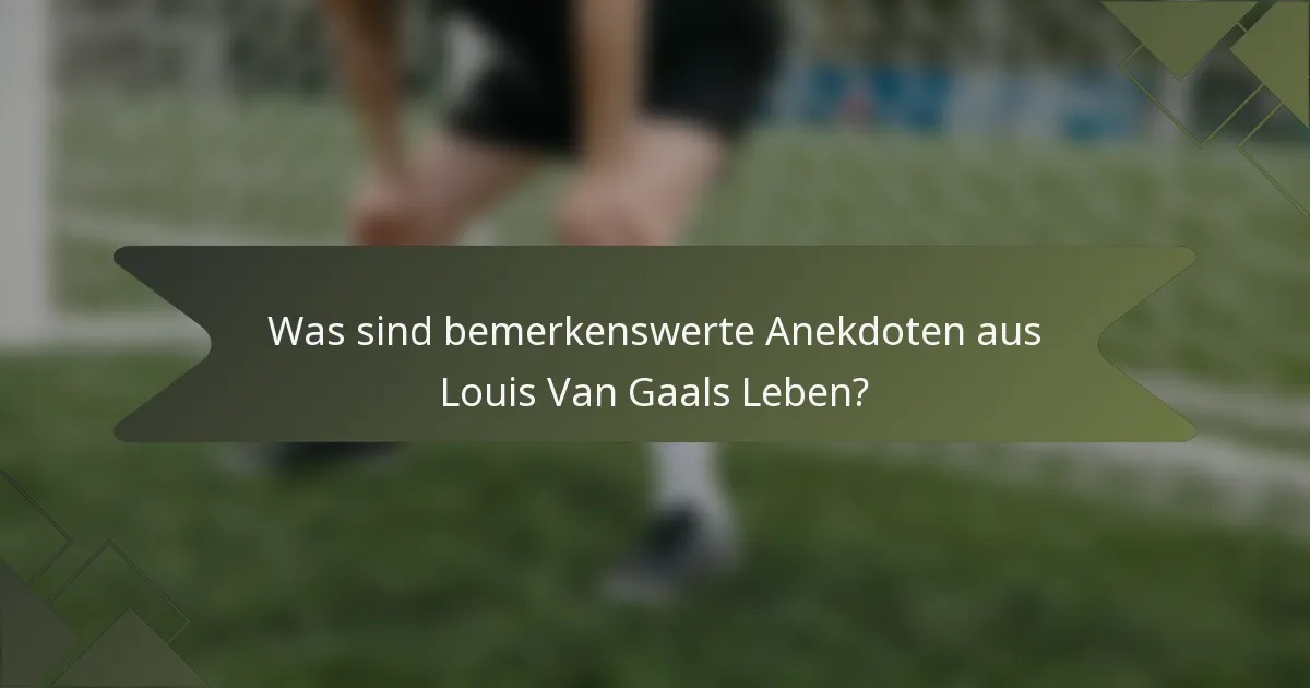 Was sind bemerkenswerte Anekdoten aus Louis Van Gaals Leben?