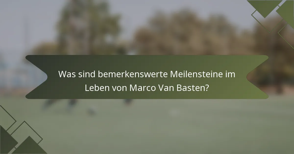 Was sind bemerkenswerte Meilensteine im Leben von Marco Van Basten?