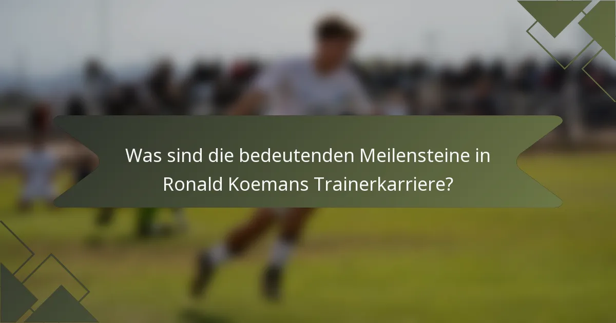 Was sind die bedeutenden Meilensteine in Ronald Koemans Trainerkarriere?