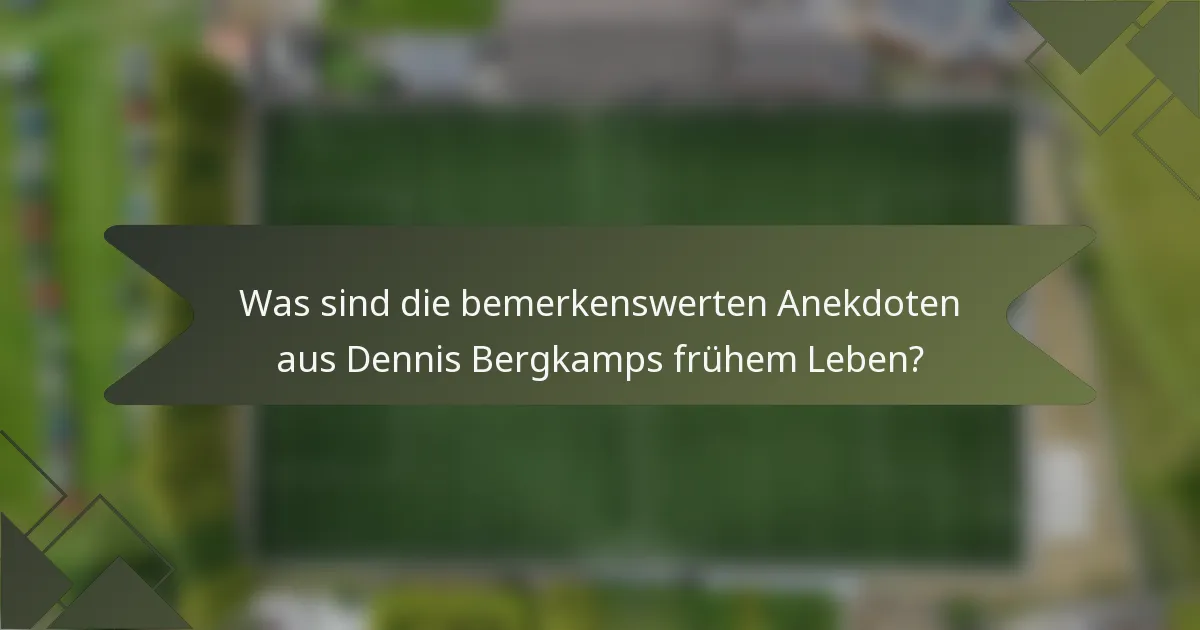 Was sind die bemerkenswerten Anekdoten aus Dennis Bergkamps frühem Leben?