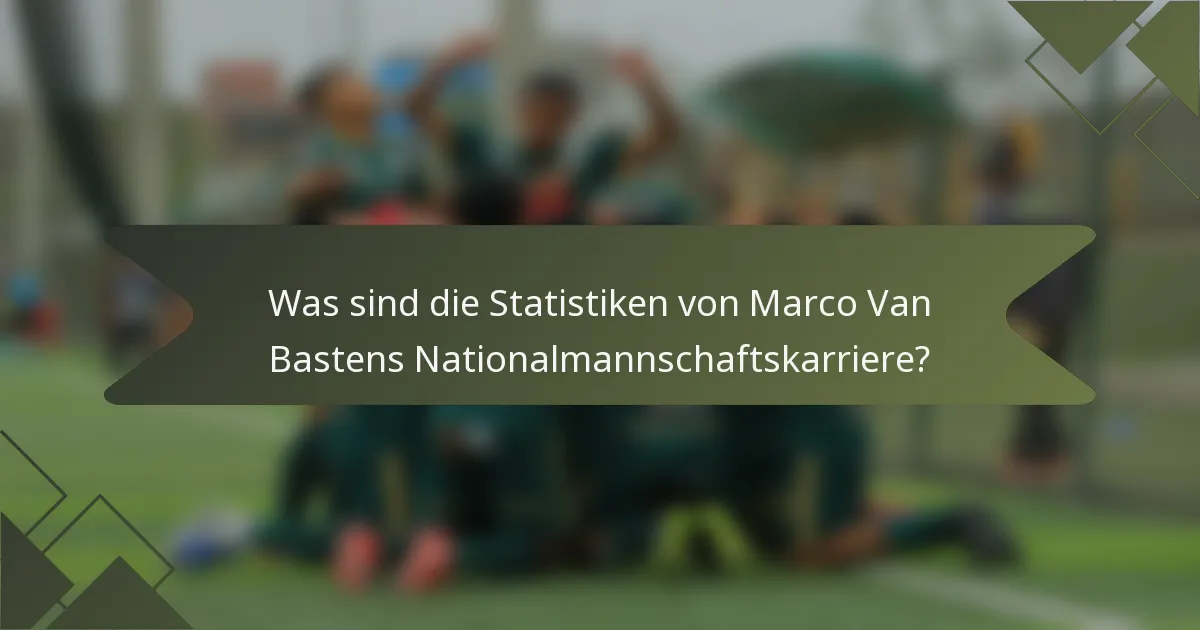 Was sind die Statistiken von Marco Van Bastens Nationalmannschaftskarriere?