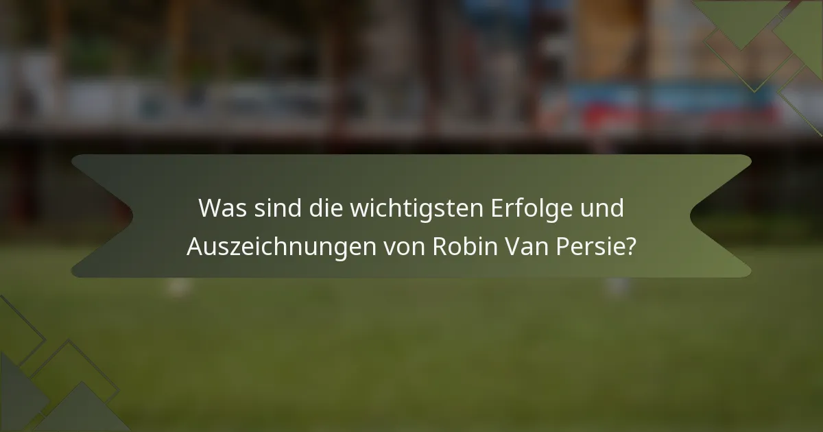 Was sind die wichtigsten Erfolge und Auszeichnungen von Robin Van Persie?
