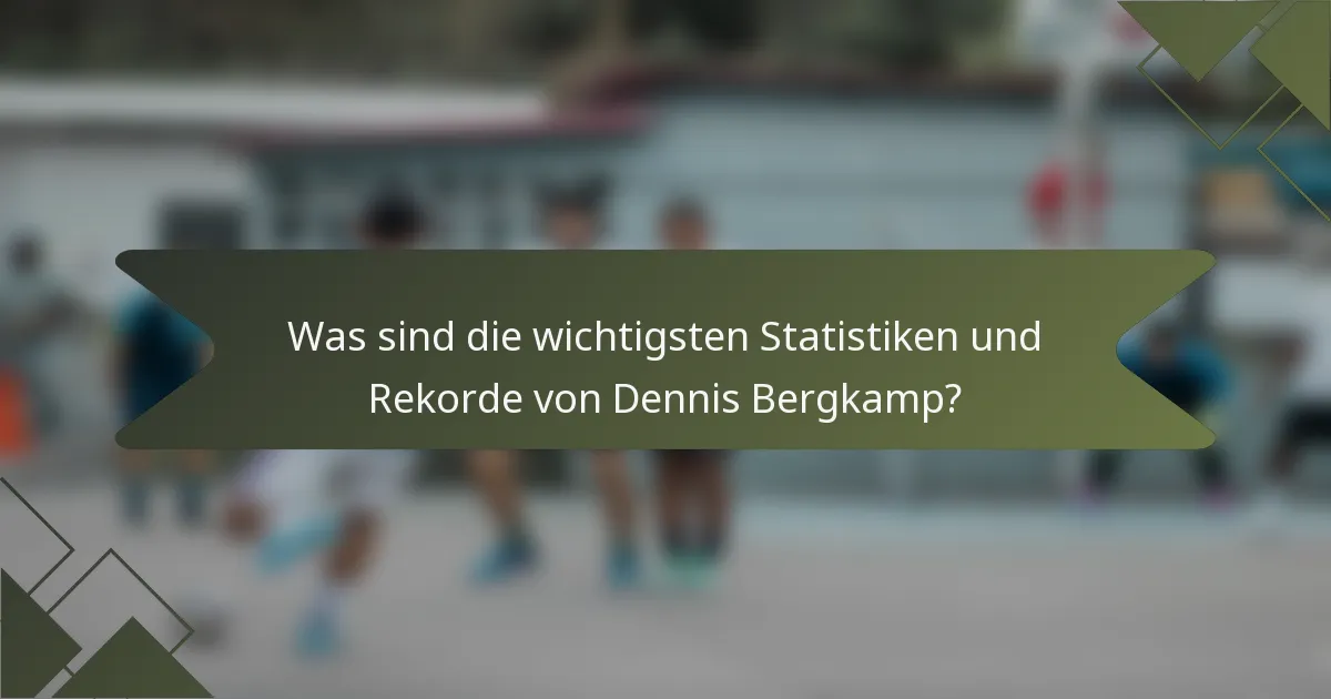 Was sind die wichtigsten Statistiken und Rekorde von Dennis Bergkamp?