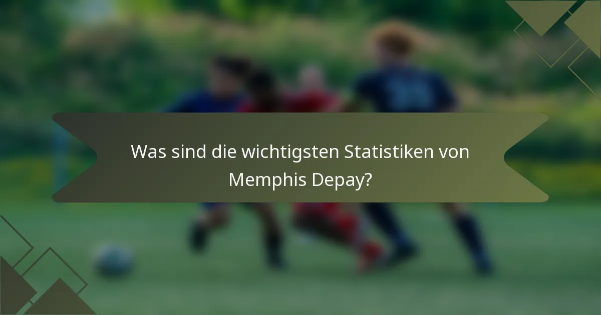 Was sind die wichtigsten Statistiken von Memphis Depay?