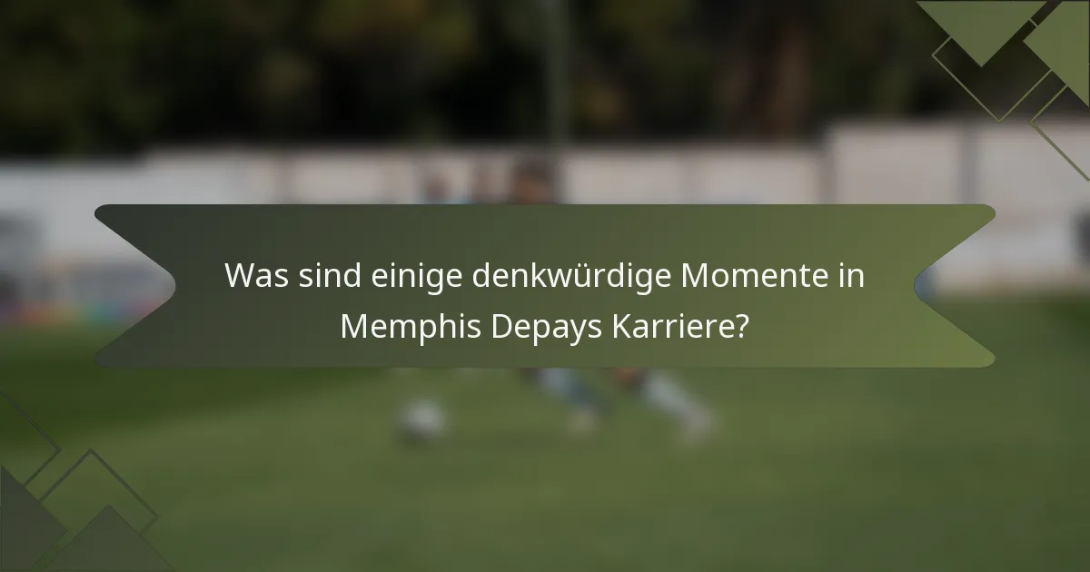 Was sind einige denkwürdige Momente in Memphis Depays Karriere?