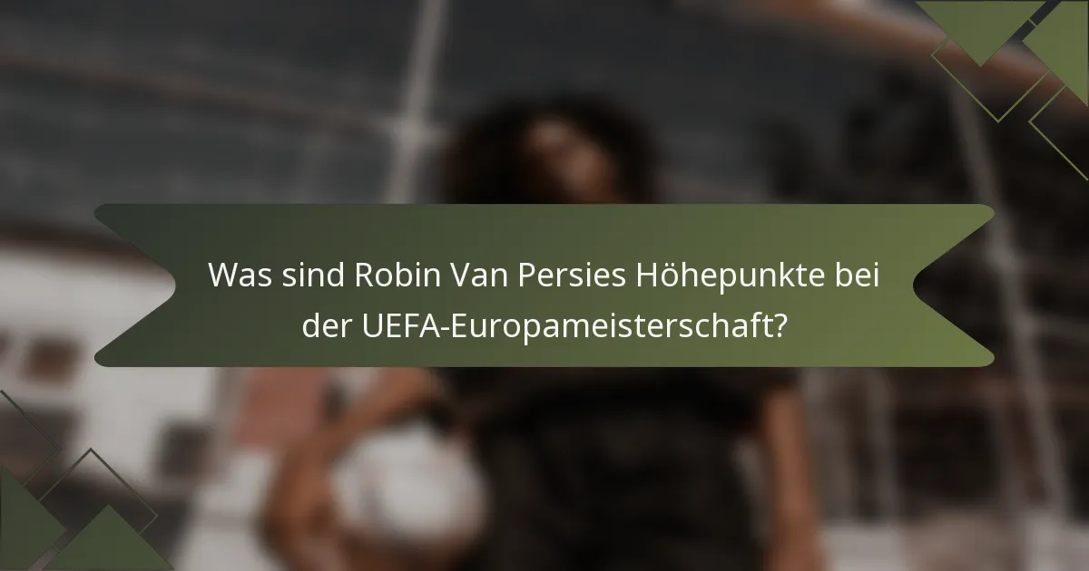 Was sind Robin Van Persies Höhepunkte bei der UEFA-Europameisterschaft?