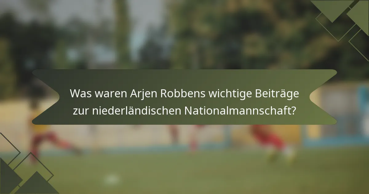 Was waren Arjen Robbens wichtige Beiträge zur niederländischen Nationalmannschaft?