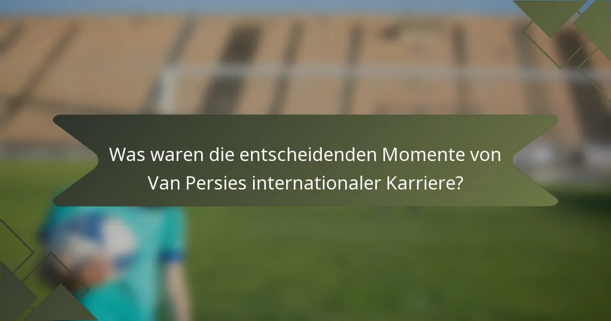 Was waren die entscheidenden Momente von Van Persies internationaler Karriere?