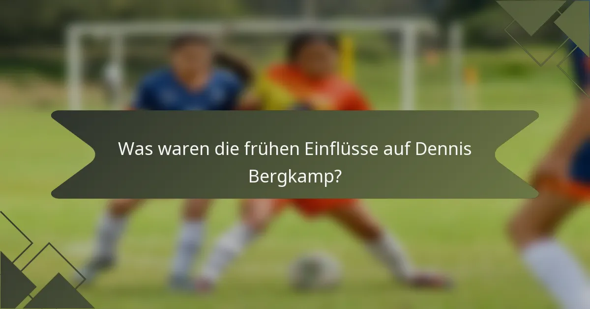 Was waren die frühen Einflüsse auf Dennis Bergkamp?