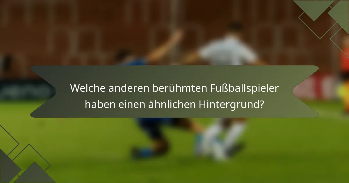 Welche anderen berühmten Fußballspieler haben einen ähnlichen Hintergrund?
