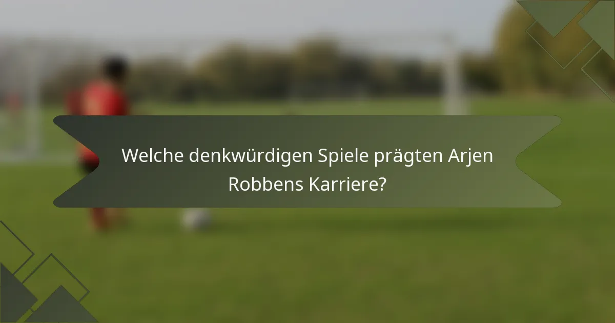 Welche denkwürdigen Spiele prägten Arjen Robbens Karriere?