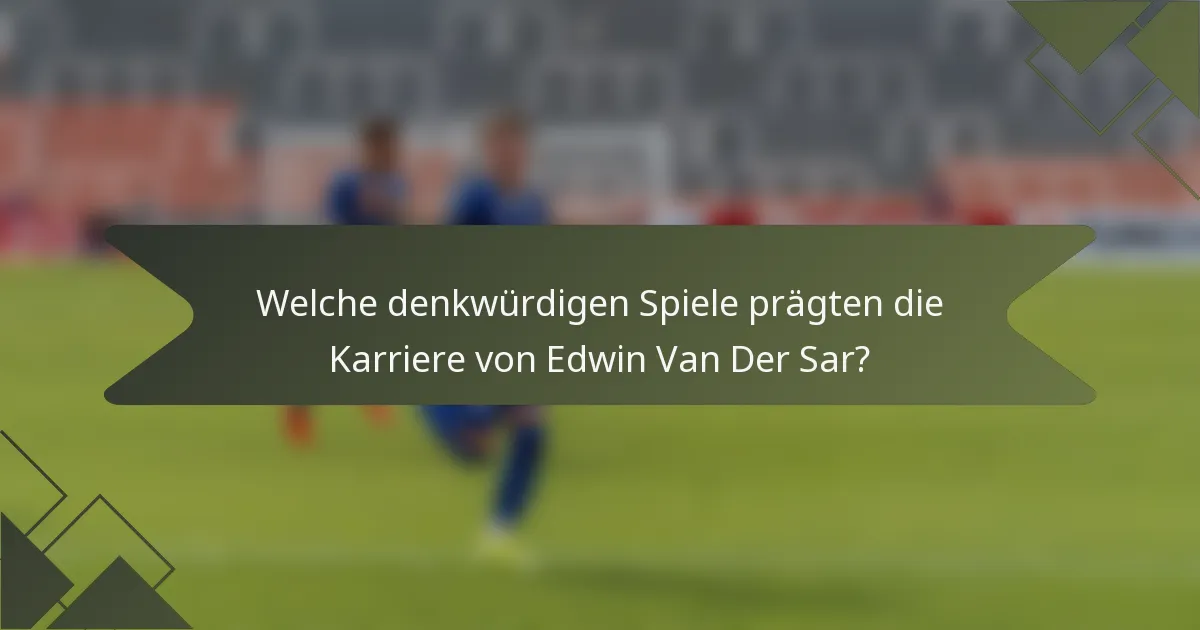 Welche denkwürdigen Spiele prägten die Karriere von Edwin Van Der Sar?