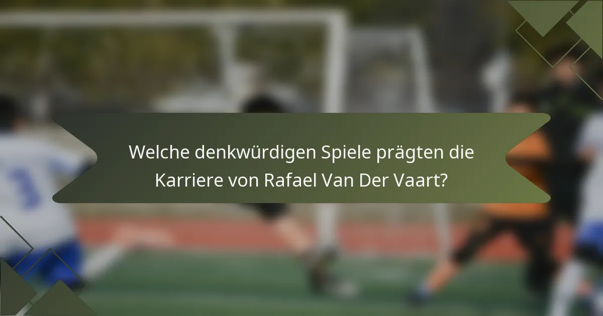 Welche denkwürdigen Spiele prägten die Karriere von Rafael Van Der Vaart?