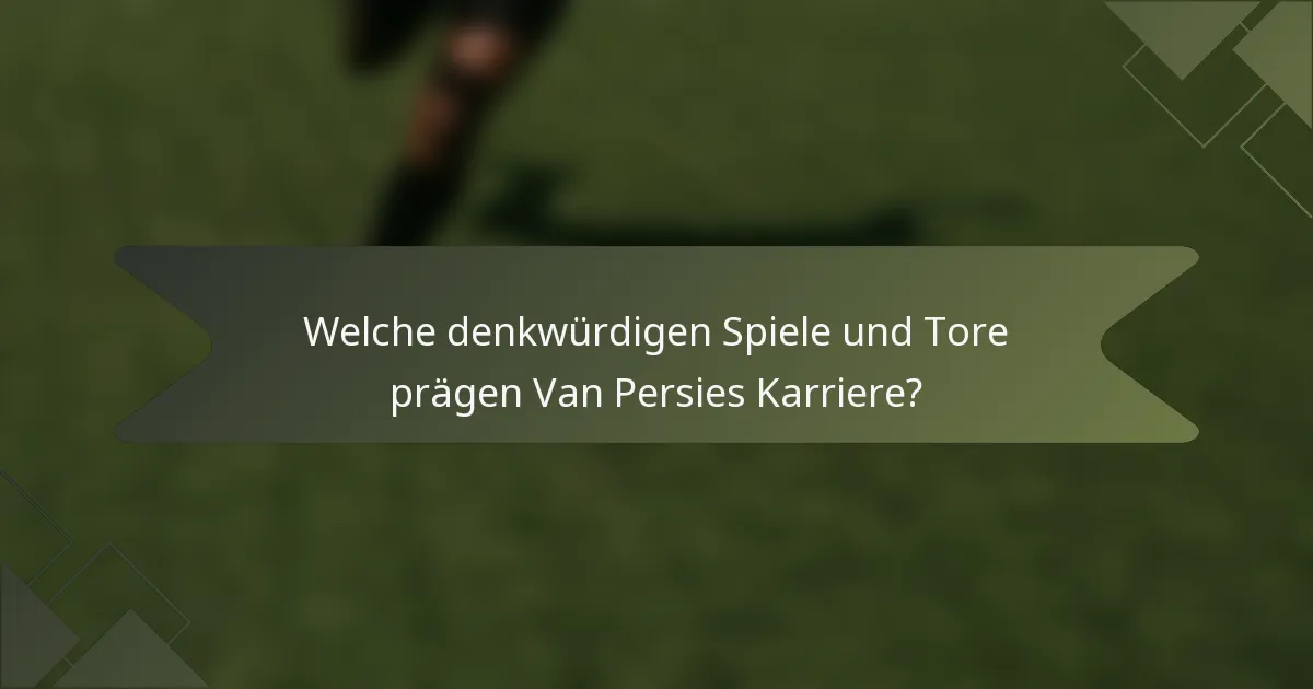 Welche denkwürdigen Spiele und Tore prägen Van Persies Karriere?