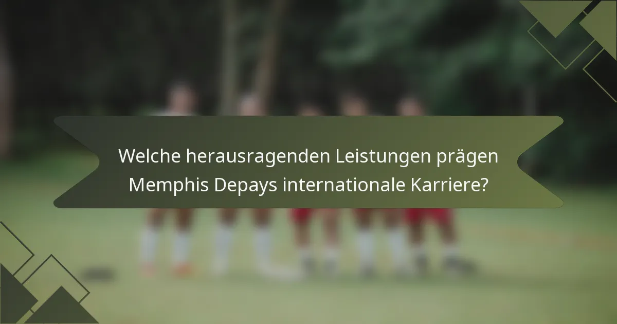 Welche herausragenden Leistungen prägen Memphis Depays internationale Karriere?