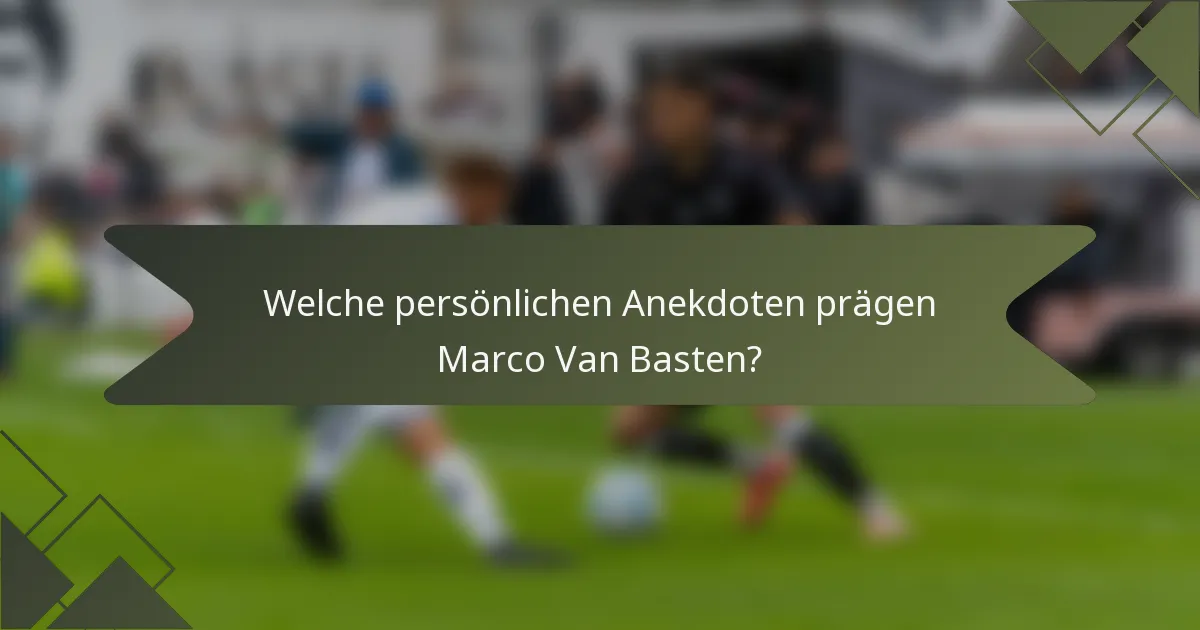 Welche persönlichen Anekdoten prägen Marco Van Basten?