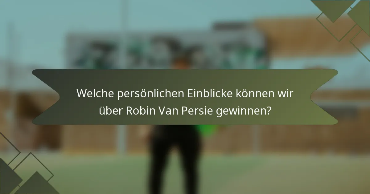Welche persönlichen Einblicke können wir über Robin Van Persie gewinnen?