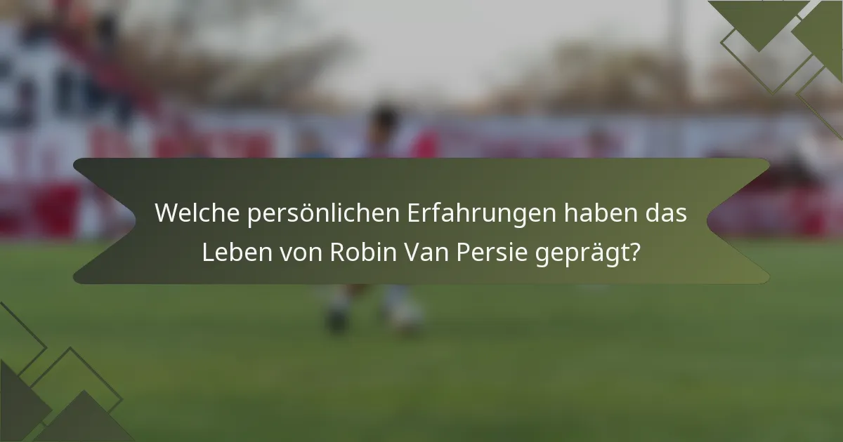 Welche persönlichen Erfahrungen haben das Leben von Robin Van Persie geprägt?