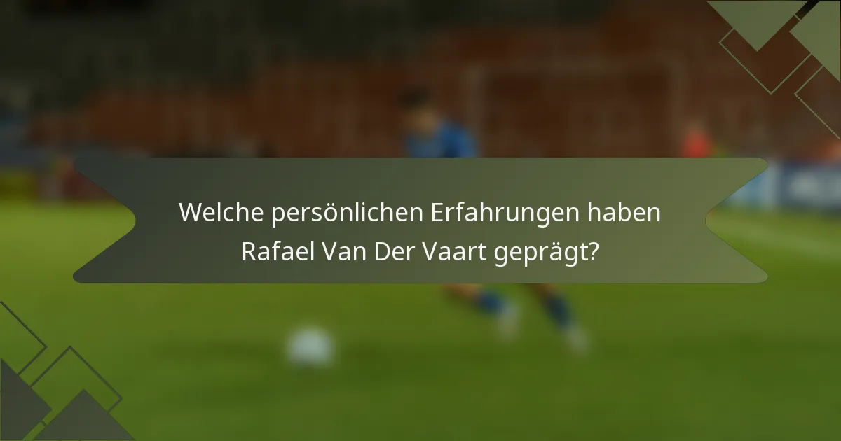 Welche persönlichen Erfahrungen haben Rafael Van Der Vaart geprägt?