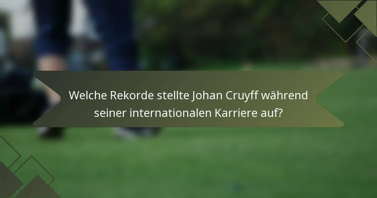 Welche Rekorde stellte Johan Cruyff während seiner internationalen Karriere auf?