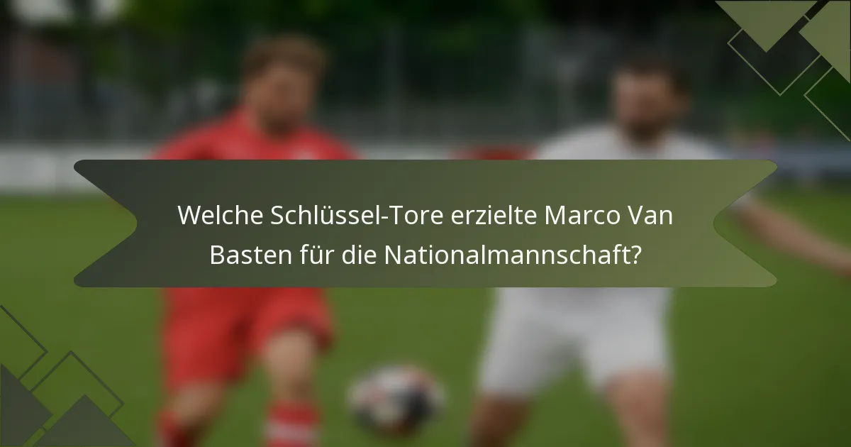 Welche Schlüssel-Tore erzielte Marco Van Basten für die Nationalmannschaft?