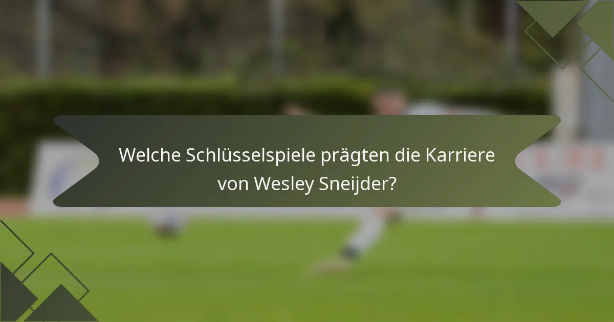 Welche Schlüsselspiele prägten die Karriere von Wesley Sneijder?