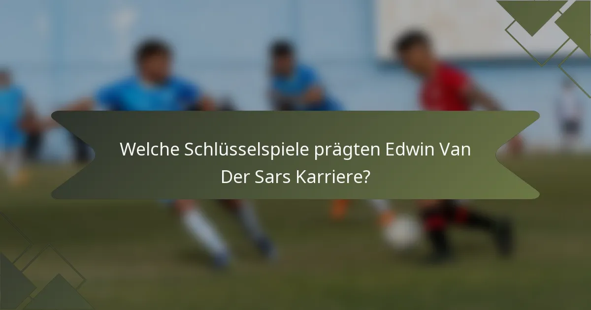 Welche Schlüsselspiele prägten Edwin Van Der Sars Karriere?