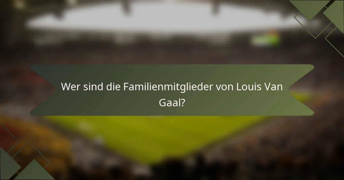 Wer sind die Familienmitglieder von Louis Van Gaal?