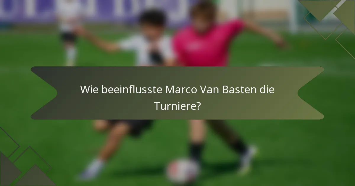 Wie beeinflusste Marco Van Basten die Turniere?
