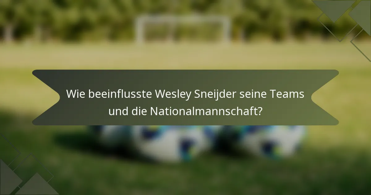 Wie beeinflusste Wesley Sneijder seine Teams und die Nationalmannschaft?