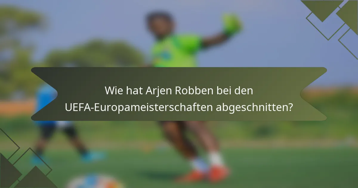 Wie hat Arjen Robben bei den UEFA-Europameisterschaften abgeschnitten?