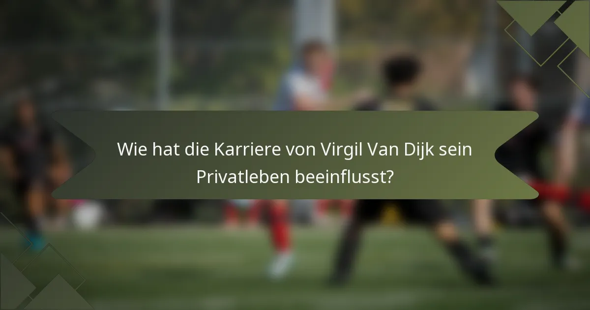 Wie hat die Karriere von Virgil Van Dijk sein Privatleben beeinflusst?