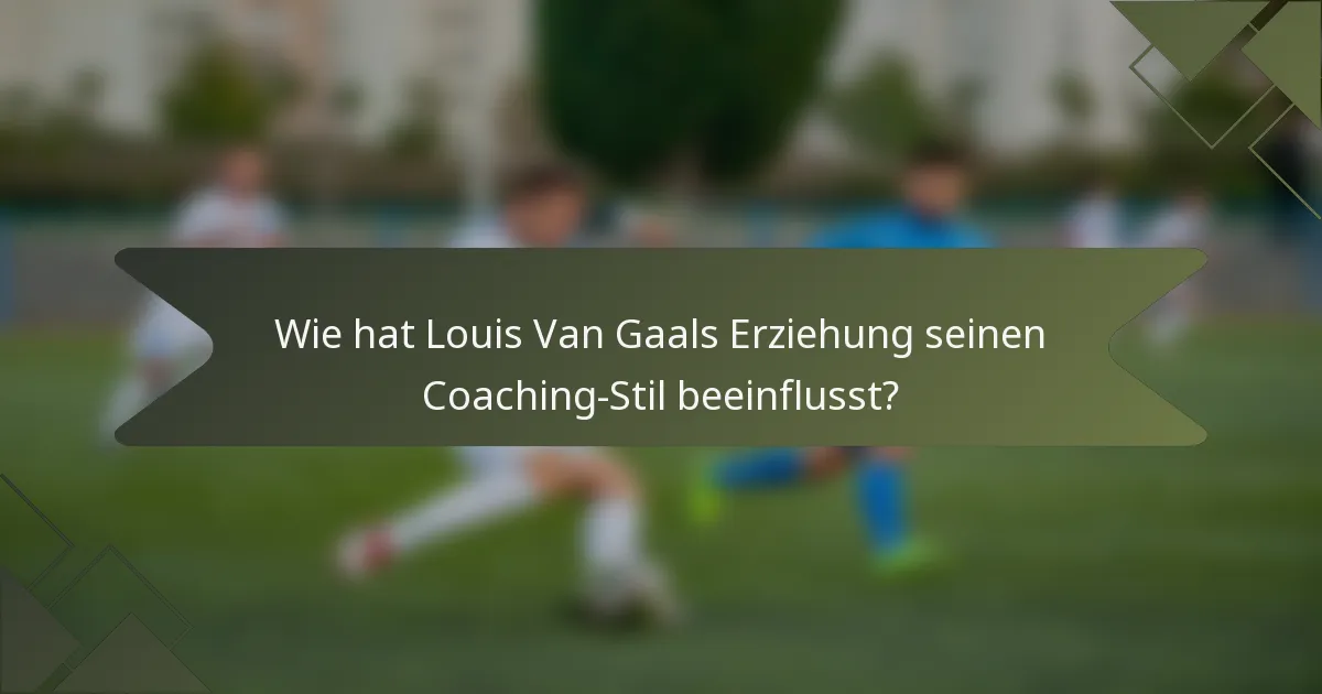 Wie hat Louis Van Gaals Erziehung seinen Coaching-Stil beeinflusst?