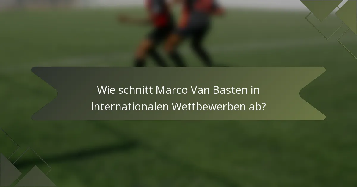 Wie schnitt Marco Van Basten in internationalen Wettbewerben ab?