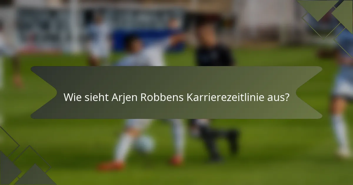 Wie sieht Arjen Robbens Karrierezeitlinie aus?