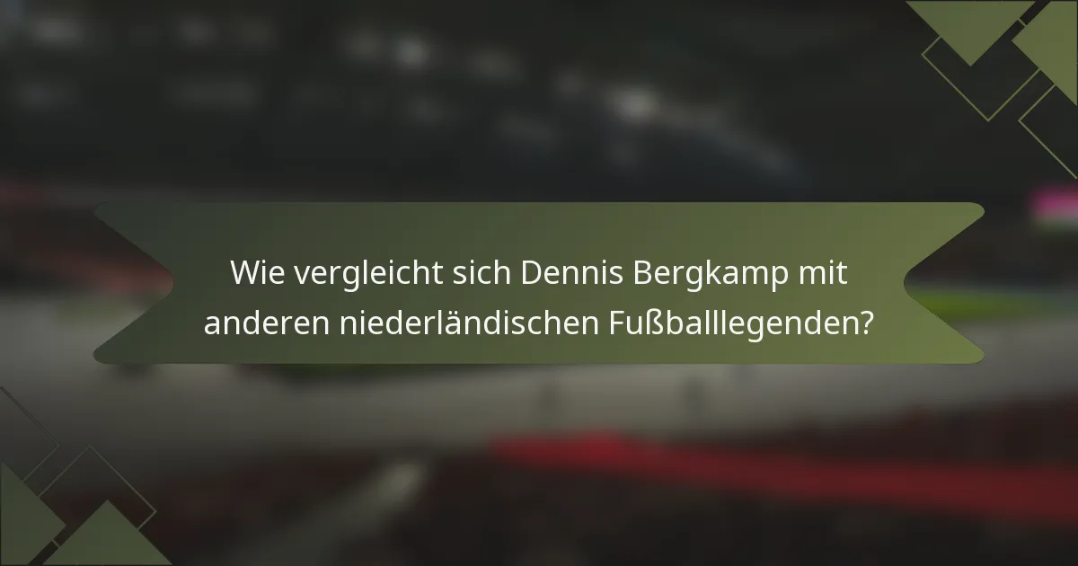 Wie vergleicht sich Dennis Bergkamp mit anderen niederländischen Fußballlegenden?
