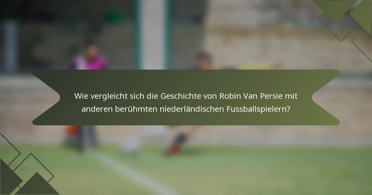 Wie vergleicht sich die Geschichte von Robin Van Persie mit anderen berühmten niederländischen Fussballspielern?