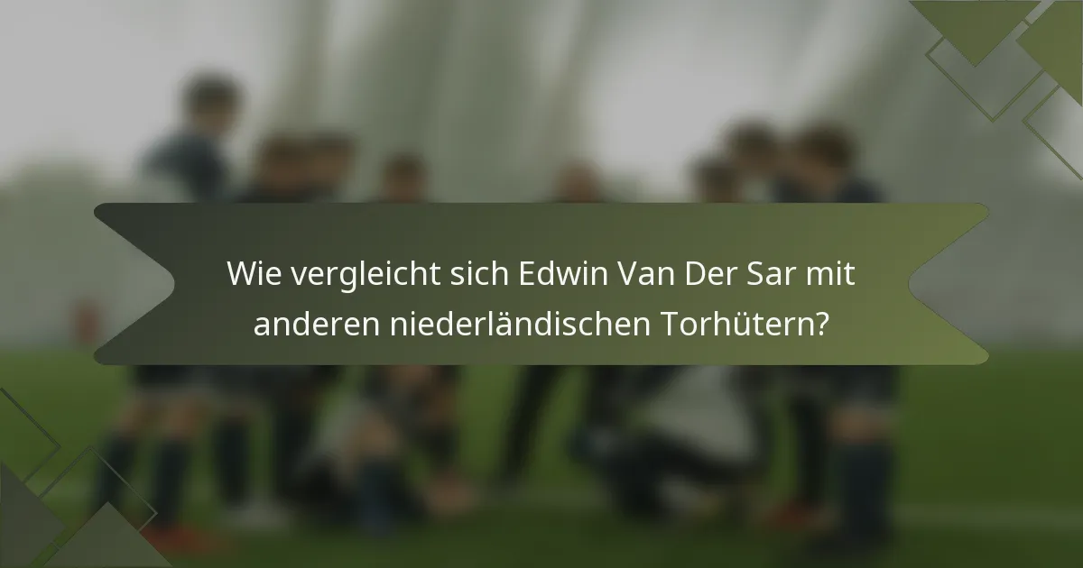 Wie vergleicht sich Edwin Van Der Sar mit anderen niederländischen Torhütern?