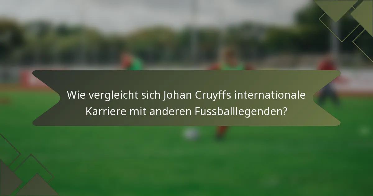 Wie vergleicht sich Johan Cruyffs internationale Karriere mit anderen Fussballlegenden?