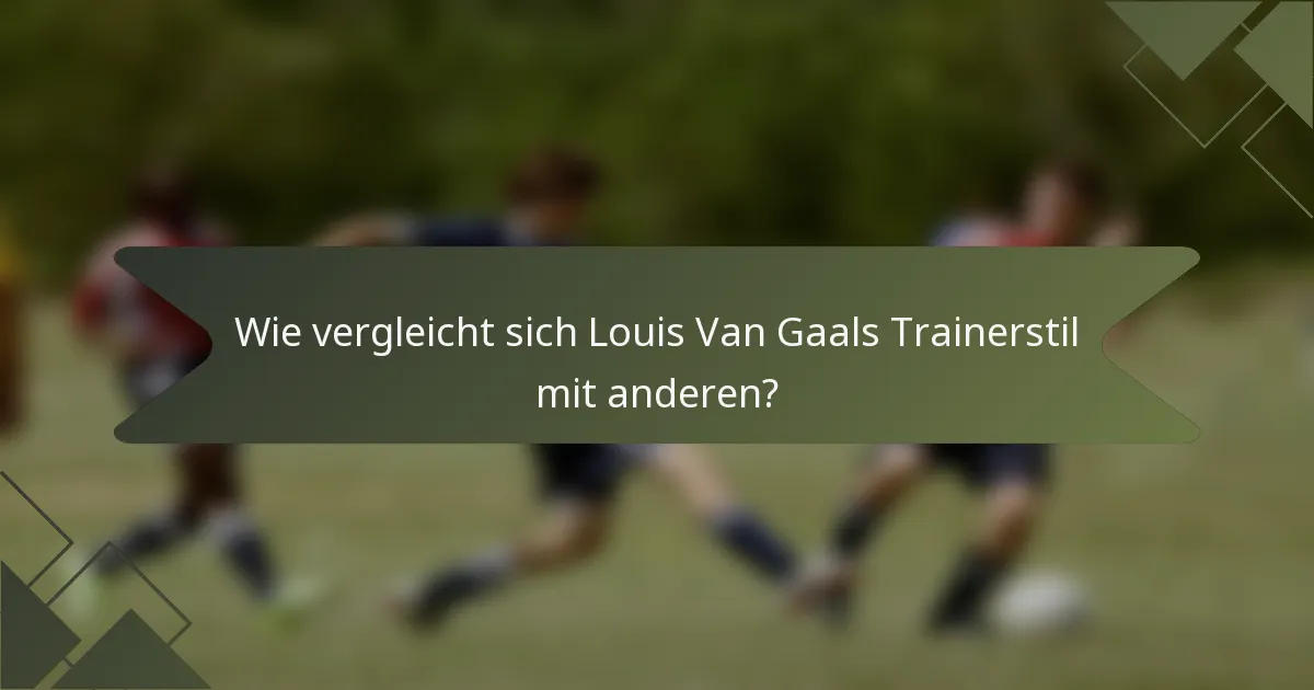 Wie vergleicht sich Louis Van Gaals Trainerstil mit anderen?
