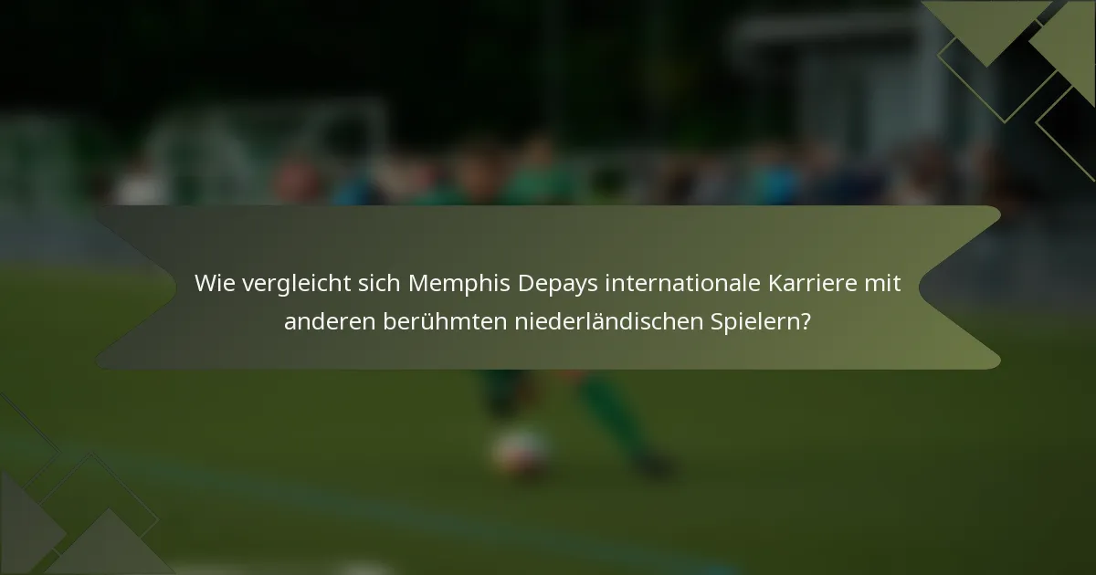 Wie vergleicht sich Memphis Depays internationale Karriere mit anderen berühmten niederländischen Spielern?