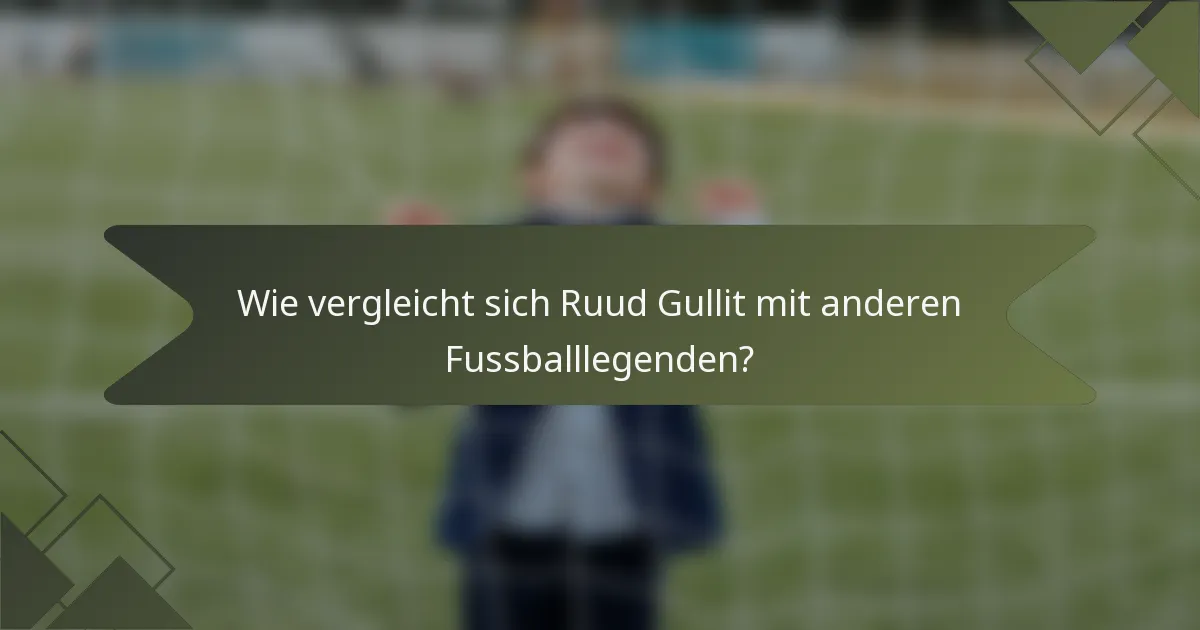 Wie vergleicht sich Ruud Gullit mit anderen Fussballlegenden?