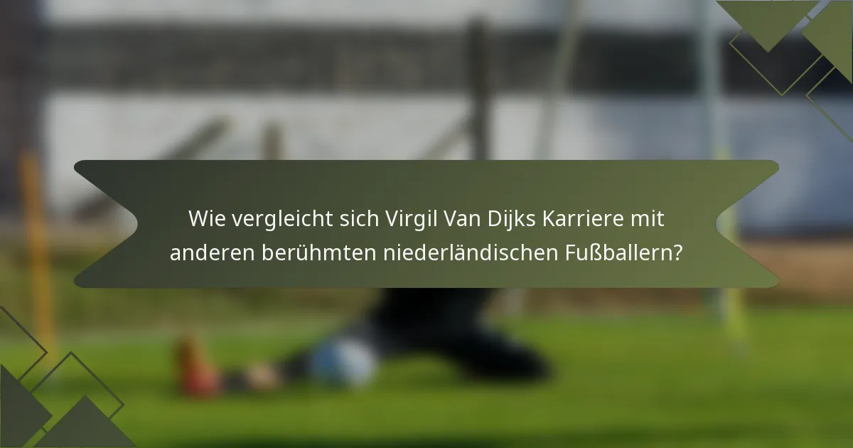 Wie vergleicht sich Virgil Van Dijks Karriere mit anderen berühmten niederländischen Fußballern?