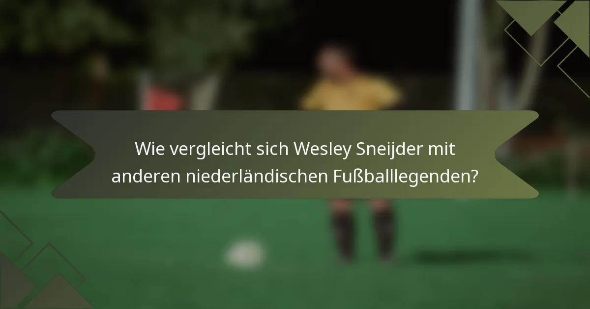 Wie vergleicht sich Wesley Sneijder mit anderen niederländischen Fußballlegenden?